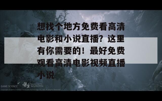 想找个地方免费看高清电影和小说直播？这里有你需要的！最好免费观看高清电影视频直播小说