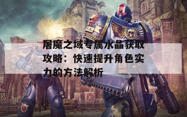 屠魔之域专属水晶获取攻略：快速提升角色实力的方法解析