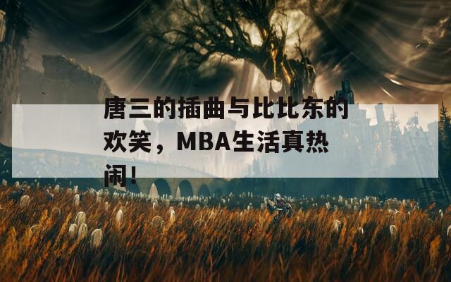 唐三的插曲与比比东的欢笑，MBA生活真热闹！