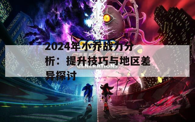 2024年小乔战力分析：提升技巧与地区差异探讨