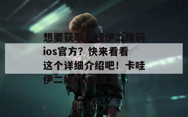 想要获取卡哇伊二维码ios官方？快来看看这个详细介绍吧！卡哇伊二维码ios官方