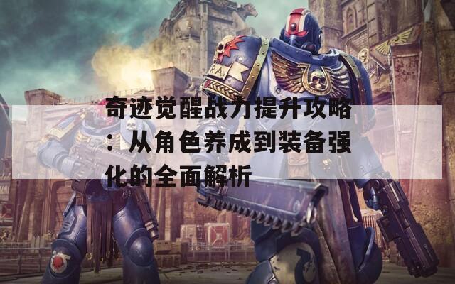 奇迹觉醒战力提升攻略：从角色养成到装备强化的全面解析