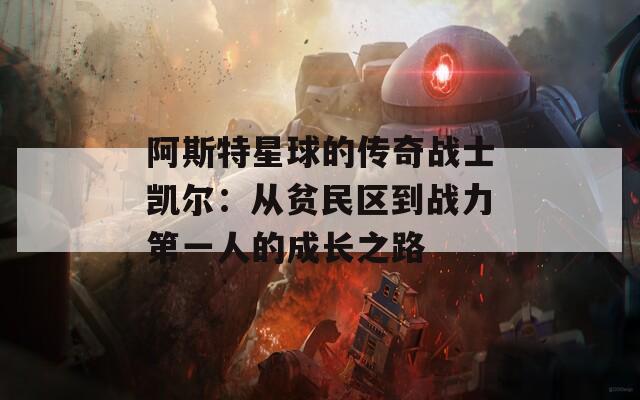 阿斯特星球的传奇战士凯尔：从贫民区到战力第一人的成长之路