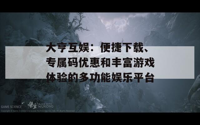 大亨互娱：便捷下载、专属码优惠和丰富游戏体验的多功能娱乐平台