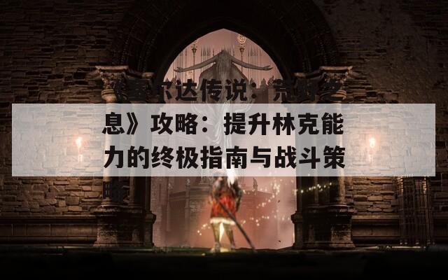 《塞尔达传说：荒野之息》攻略：提升林克能力的终极指南与战斗策略