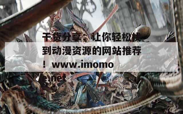 干货分享：让你轻松找到动漫资源的网站推荐！www.imomoe.net