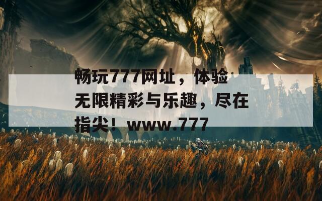 畅玩777网址，体验无限精彩与乐趣，尽在指尖！www.777