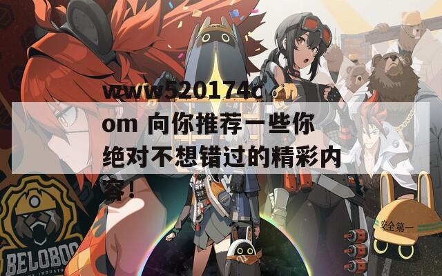 www520174com 向你推荐一些你绝对不想错过的精彩内容！