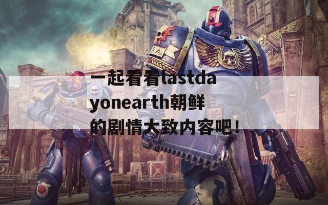 一起看看lastdayonearth朝鲜的剧情大致内容吧！