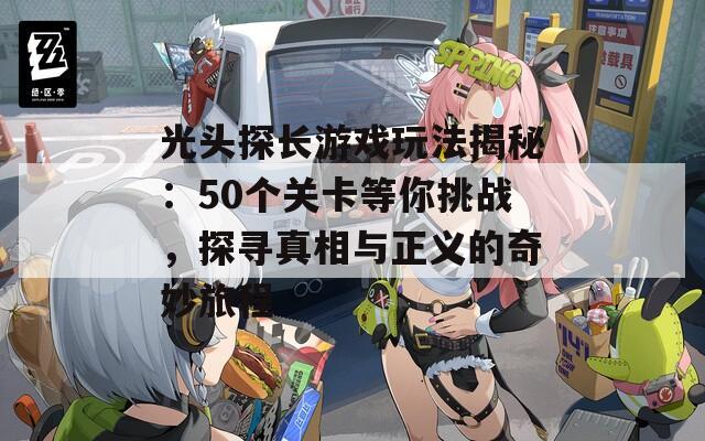 光头探长游戏玩法揭秘：50个关卡等你挑战，探寻真相与正义的奇妙旅程