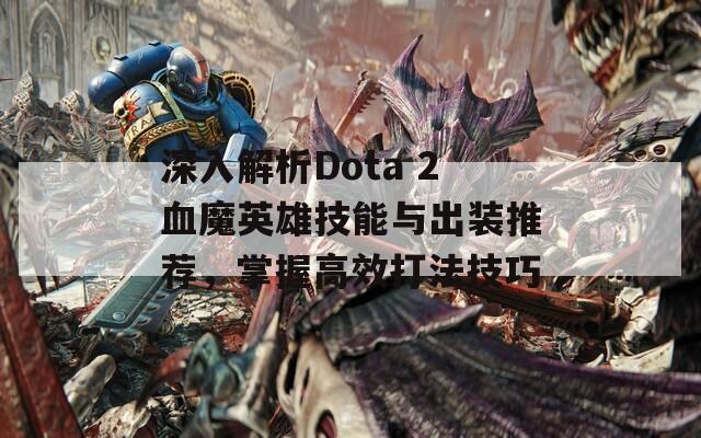 深入解析Dota 2血魔英雄技能与出装推荐，掌握高效打法技巧