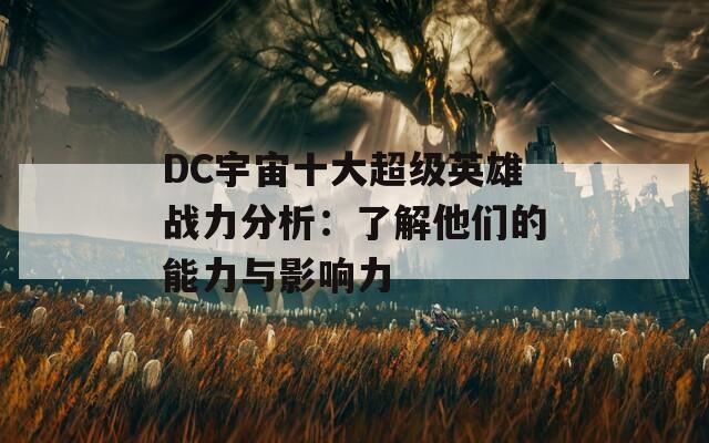 DC宇宙十大超级英雄战力分析：了解他们的能力与影响力