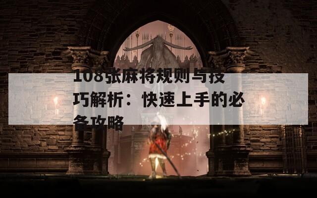 108张麻将规则与技巧解析：快速上手的必备攻略