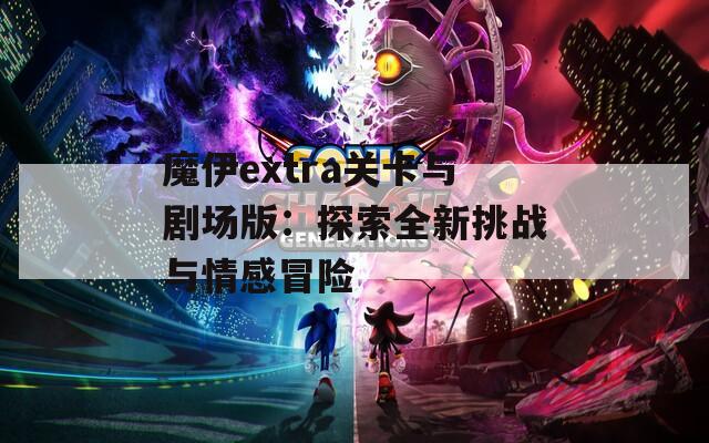 魔伊extra关卡与剧场版：探索全新挑战与情感冒险