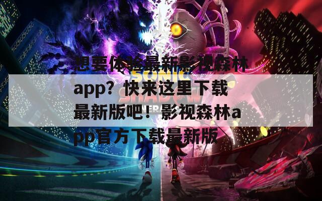 想要体验最新影视森林app？快来这里下载最新版吧！影视森林app官方下载最新版