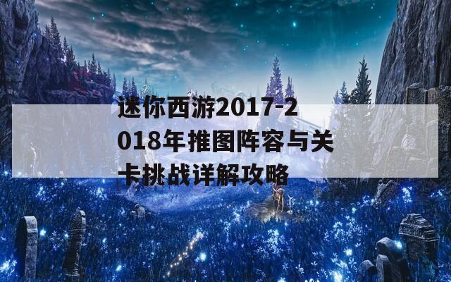 迷你西游2017-2018年推图阵容与关卡挑战详解攻略