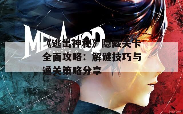 《逃出神秘》隐藏关卡全面攻略：解谜技巧与通关策略分享