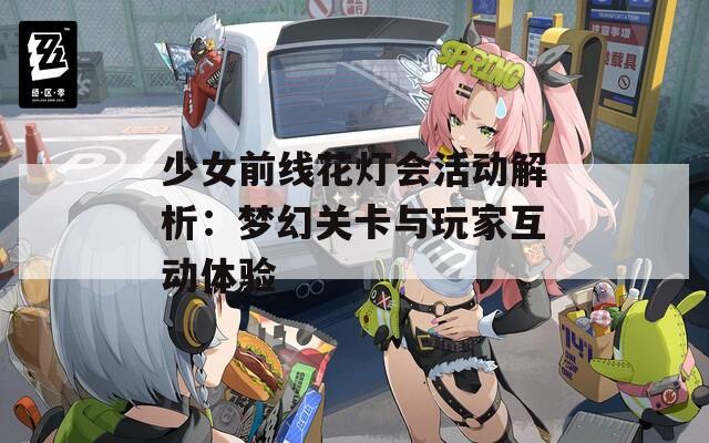 少女前线花灯会活动解析：梦幻关卡与玩家互动体验