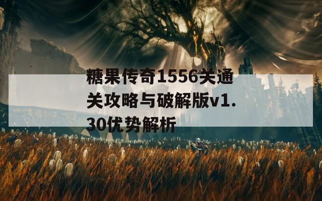 糖果传奇1556关通关攻略与破解版v1.30优势解析