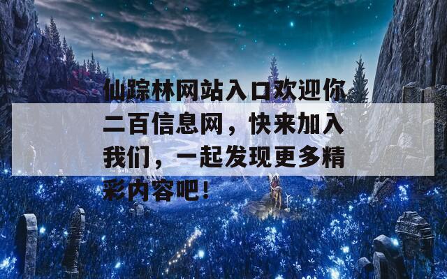 仙踪林网站入口欢迎你二百信息网，快来加入我们，一起发现更多精彩内容吧！