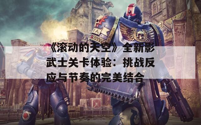 《滚动的天空》全新影武士关卡体验：挑战反应与节奏的完美结合