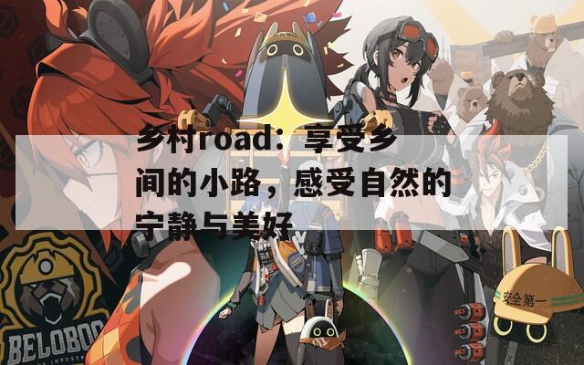 乡村road：享受乡间的小路，感受自然的宁静与美好