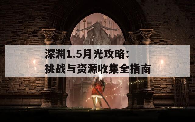 深渊1.5月光攻略：挑战与资源收集全指南