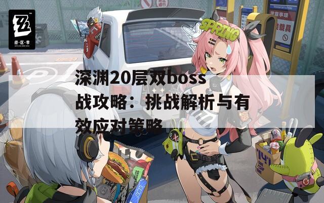 深渊20层双boss战攻略：挑战解析与有效应对策略