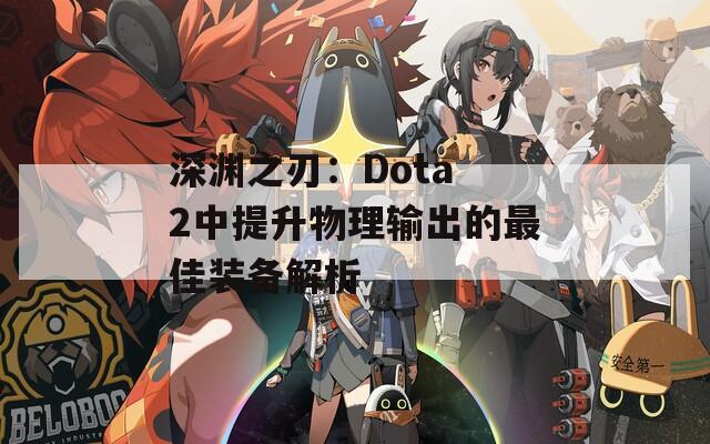 深渊之刃：Dota 2中提升物理输出的最佳装备解析