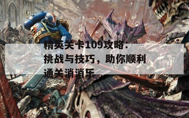 精英关卡109攻略：挑战与技巧，助你顺利通关消消乐