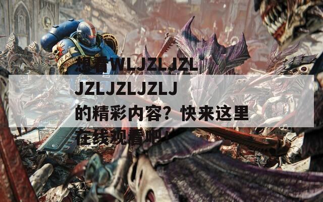 想看WLJZLJZLJZLJZLJZLJ的精彩内容？快来这里在线观看吧！