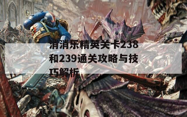 消消乐精英关卡238和239通关攻略与技巧解析