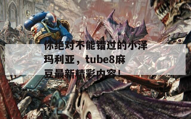 你绝对不能错过的小泽玛利亚，tube8麻豆最新精彩内容！