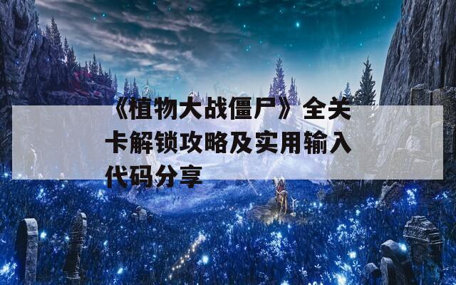 《植物大战僵尸》全关卡解锁攻略及实用输入代码分享