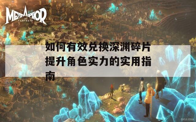 如何有效兑换深渊碎片提升角色实力的实用指南