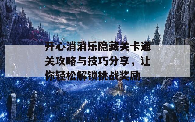 开心消消乐隐藏关卡通关攻略与技巧分享，让你轻松解锁挑战奖励