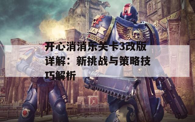 开心消消乐关卡3改版详解：新挑战与策略技巧解析