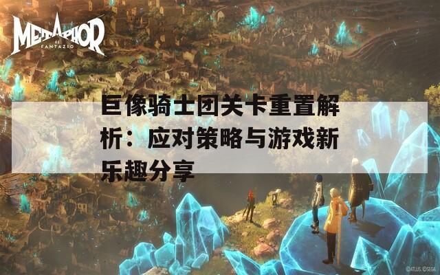 巨像骑士团关卡重置解析：应对策略与游戏新乐趣分享