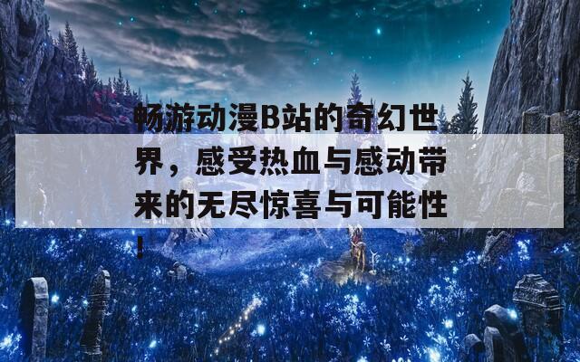 畅游动漫B站的奇幻世界，感受热血与感动带来的无尽惊喜与可能性！