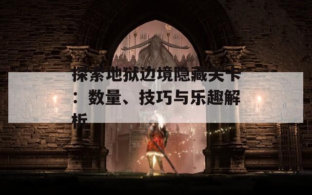 探索地狱边境隐藏关卡：数量、技巧与乐趣解析