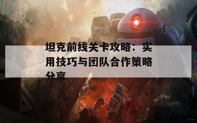 坦克前线关卡攻略：实用技巧与团队合作策略分享