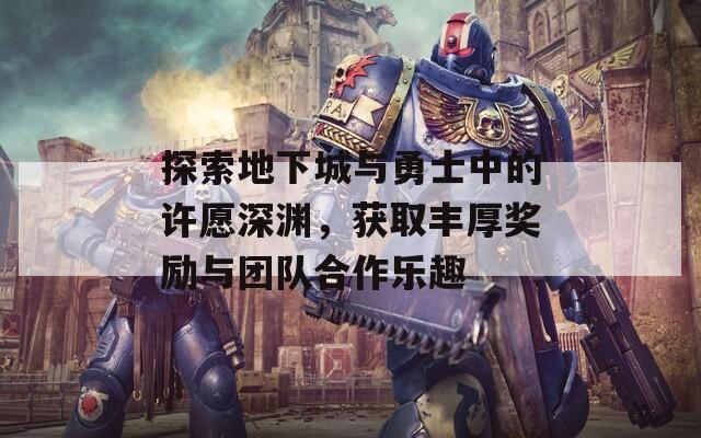 探索地下城与勇士中的许愿深渊，获取丰厚奖励与团队合作乐趣