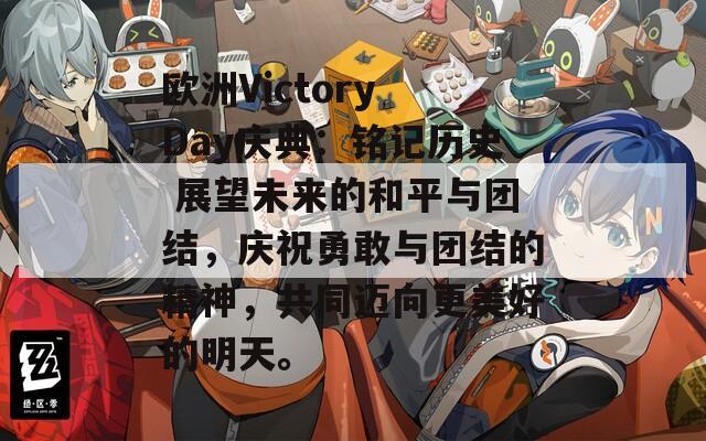 欧洲Victory Day庆典：铭记历史 展望未来的和平与团结，庆祝勇敢与团结的精神，共同迈向更美好的明天。