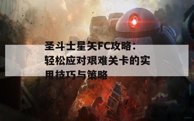 圣斗士星矢FC攻略：轻松应对艰难关卡的实用技巧与策略