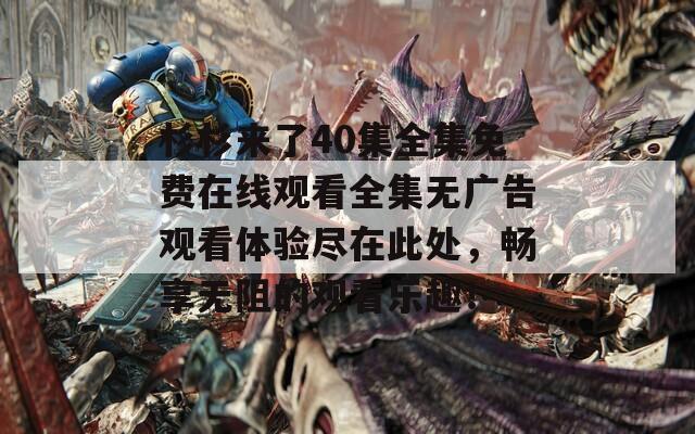 杉杉来了40集全集免费在线观看全集无广告观看体验尽在此处，畅享无阻的观看乐趣！