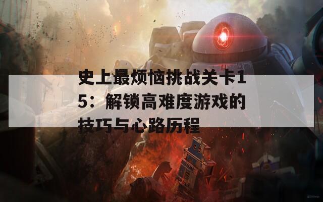 史上最烦恼挑战关卡15：解锁高难度游戏的技巧与心路历程