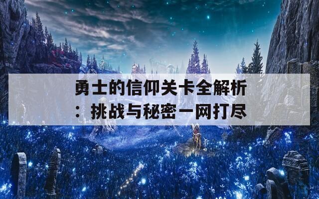 勇士的信仰关卡全解析：挑战与秘密一网打尽