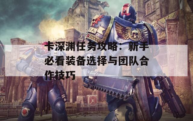 卡深渊任务攻略：新手必看装备选择与团队合作技巧