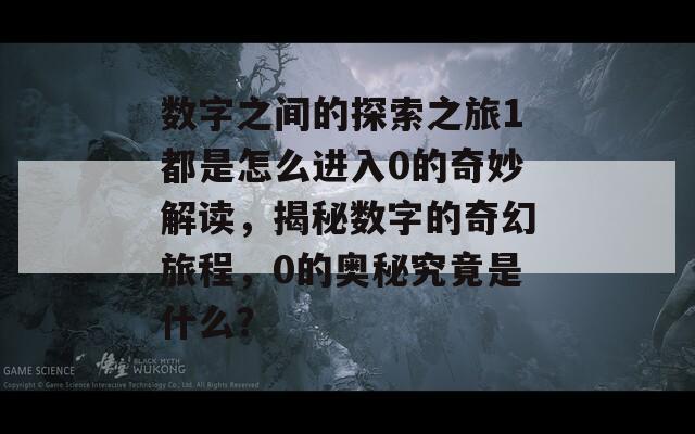 数字之间的探索之旅1都是怎么进入0的奇妙解读，揭秘数字的奇幻旅程，0的奥秘究竟是什么？