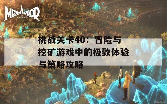 挑战关卡40：冒险与挖矿游戏中的极致体验与策略攻略